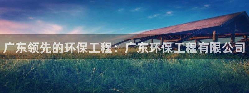 彩名堂官网在线计划：广东领先的环保工程：广东环保工程有限公司